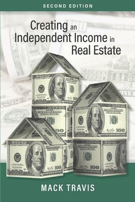 Creating an Independent Income in Real Estate - Second Edition by Travis, Mack