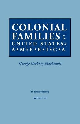 Colonial Families of the United States of America. in Seven Volumes. Volume VI by MacKenzie, George Norbury