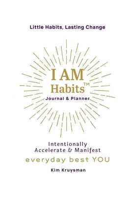 I Am Habits: Intentionally Accelerate & Manifest Your Best Life & Everyday Best YOU! by Kruysman, Kim