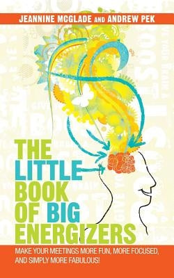 The Little Book of Big Energizers: Make Your Meetings More Fun, More Focused, and Simply More Fabulous! by McGlade, Jeannine