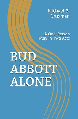 Bud Abbott Alone: A One-Person Play in Two Acts by Druxman, Michael B.