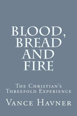 Blood, Bread and Fire: The Christian's Threefold Experience by Havner, Vance