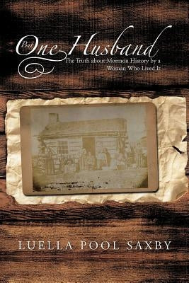 But One Husband: The Truth about Mormon History by a Woman Who Lived It by Saxby, Luella Pool