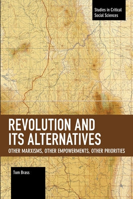 Revolution and Its Alternatives: Other Marxisms, Other Empowerments, Other Priorities by Brass, Tom