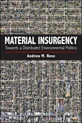 Material Insurgency: Towards a Distributed Environmental Politics by Rose, Andrew M.