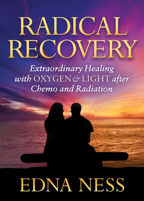 Radical Recovery: Extraordinary Healing with Oxygen & Light After Chemo and Radiation by Ness, Edna