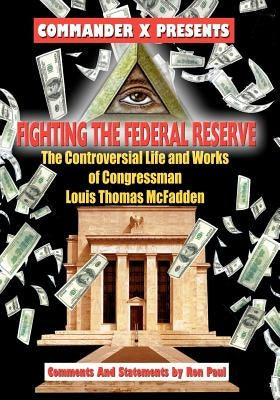 Fighting The Federal Reserve -- The Controversial Life and Works of Congressman by X, Commander