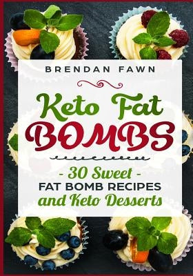 Keto Fat Bombs: 30 Sweet Fat Bomb Recipes and Keto Desserts: Energy Boosting Sweet Keto Fat Bombs Cookbook with Healthy Low-Carb Fat B by Fawn, Brendan