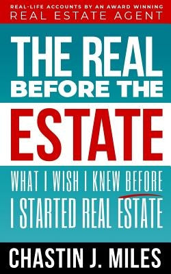 The Real Before The Estate: What I Wish I Knew Before I Started Real Estate by Miles, Chastin J.