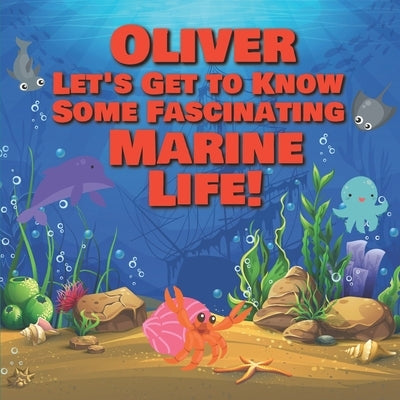 Oliver Let's Get to Know Some Fascinating Marine Life!: Personalized Baby Books with Your Child's Name in the Story - Ocean Animals Books for Toddlers by Publishing, Chilkibo