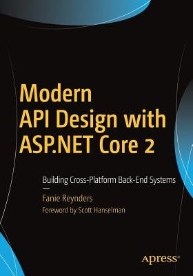 Modern API Design with ASP.NET Core 2: Building Cross-Platform Back-End Systems by Reynders, Fanie