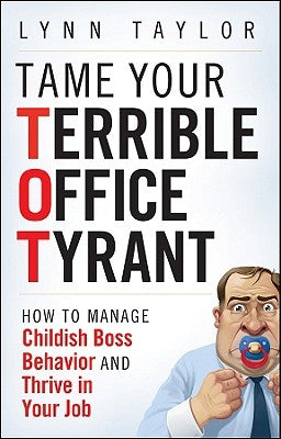 Tame Your Terrible Office Tyrant: How to Manage Childish Boss Behavior and Thrive in Your Job by Taylor, Lynn