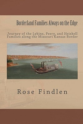 Borderland Families Always on the Edge: Journey of the Lykins, Peery, and Heiskell Families along the Missouri Kansas Border by Findlen, Rose Ann