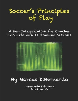Soccer's Principles of Play: A New Interpretation for Coaches Complete with 10 Training Sessions by Dibernardo, Marcus