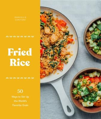 Fried Rice: 50 Ways to Stir Up the World's Favorite Grain by Centoni, Danielle