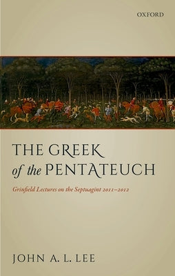 The Greek of the Pentateuch: Grinfield Lectures on the Septuagint 2011-2012 by Lee, John A. L.
