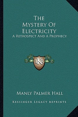 The Mystery of Electricity: A Retrospect and a Prophecy by Hall, Manly Palmer