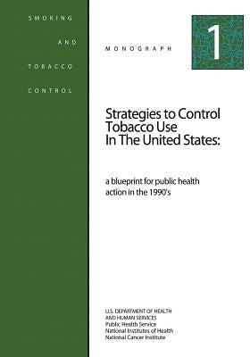 Strategies to Control Tobacco Use in the United States: A Blueprint for Public Health Action in the 1990's: Smoking and Tobacco Control Monograph No. by Health, National Institutes of