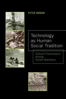 Technology as Human Social Tradition: Cultural Transmission Among Hunter-Gatherers Volume 7 by Jordan, Peter David