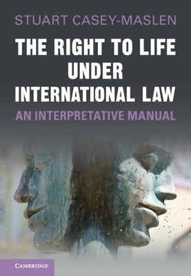 The Right to Life Under International Law: An Interpretative Manual by Casey-Maslen, Stuart