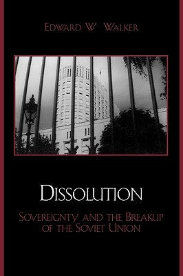 Dissolution: Sovereignty and the Breakup of the Soviet Union by Walker, Edward W.