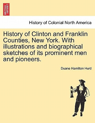 History of Clinton and Franklin Counties, New York. With illustrations and biographical sketches of its prominent men and pioneers. by Hurd, Duane Hamilton