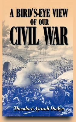 A Bird's-Eye View of Our Civil War by Dodge, Theodore Ayrault