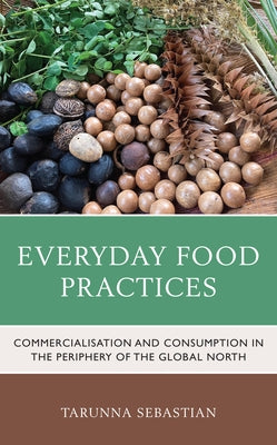 Everyday Food Practices: Commercialisation and Consumption in the Periphery of the Global North by Sebastian, Tarunna