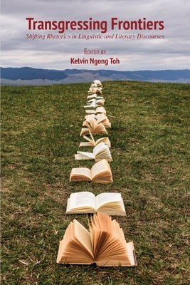 Transgressing Frontiers: Shifting Rhetorics in Linguistic and Literary Discourses by Toh, Kelvin Ngong