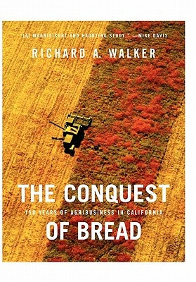 The Conquest of Bread: 150 Years of Agribusiness in California by Walker, Richard A.