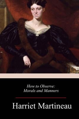 How to Observe: Morals and Manners by Martineau, Harriet