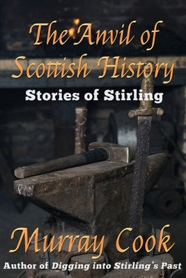 The Anvil of Scottish History: Stories of Stirling by Cook, Murray