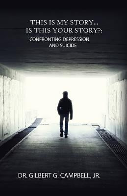 This Is My Story... Is This Your Story?: Confronting Depression and Suicide by Campbell, Jr. Dr Gilbert