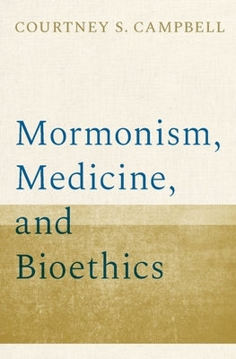 Mormonism, Medicine, and Bioethics by Campbell, Courtney S.