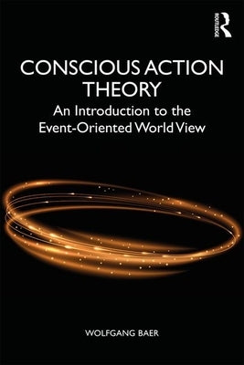 Conscious Action Theory: An Introduction to the Event-Oriented World View by Baer, Wolfgang