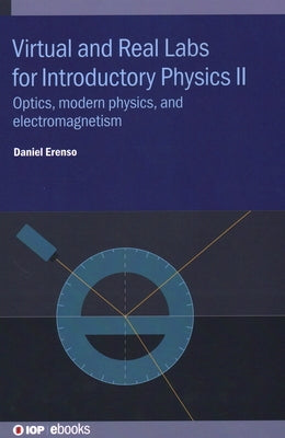 Virtual and Real Labs for Introductory Physics II: Optics, modern physics, and electromagnetism by Erenso, Daniel
