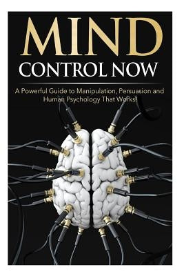 Mind Control NOW: A Powerful Guide to Manipulation, Persuasion and Human Psychology That Works! by Darko, James