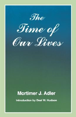 Time of Our Lives: The Ethics of Common Sense by Adler, Mortimer J.