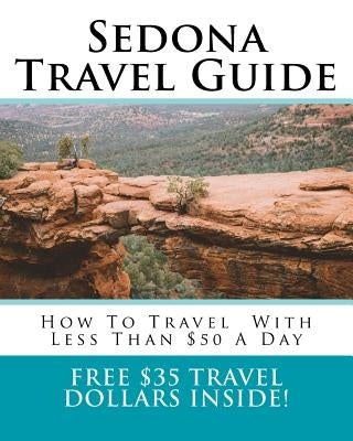 Sedona Travel Guide: How To Travel Around Sedona With Less Than $50 A Day by Lin, Chloe