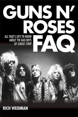 Guns N' Roses FAQ: All That's Left to Know about the Bad Boys of Sunset Strip by Weidman, Rich