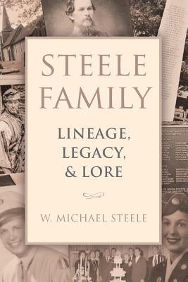 Steele Family: Lineage, Legacy, & Lore by Steele, W. Michael