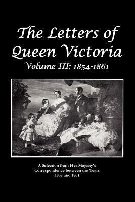 The Letters of Queen Victoria a Selection from He R Ma J E S T y ' S Correspondence Between the Years 1837 and 1861 by Queen Victoria of Great Britain