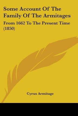 Some Account Of The Family Of The Armitages: From 1662 To The Present Time (1850) by Armitage, Cyrus