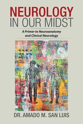 Neurology in Our Midst: A Primer to Neuroanatomy and Clinical Neurology by San Luis, Amado M.