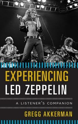Experiencing Led Zeppelin: A Listener's Companion by Akkerman, Gregg