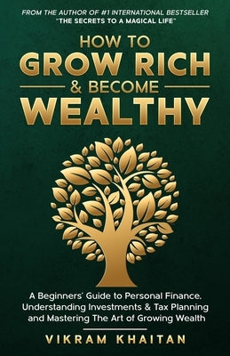 How to Grow Rich & Become Wealthy: A Beginners'Guide to personal Finance, Understanding Investments & Tax Planning and Mastering The Art of Growing We by Khaitan, Vikram