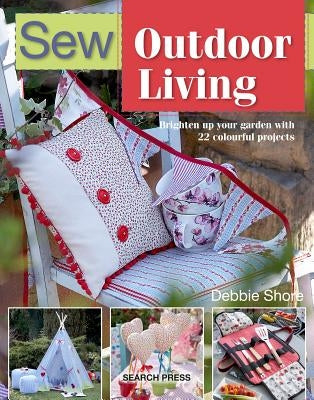 Sew Outdoor Living: Brighten Up Your Garden with 25 Colourful Projects by Shore, Debbie