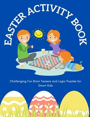 Easter Activity Book: Challenging Fun Brain Teasers and Logic Puzzles for Smart Kids by Chan, Matt