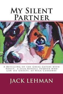 My Silent Partner: A Retelling of the Great Gatsby with Penny, my Jack Russell Terrier who can see ghosts, as Nick Carraway by Lehman, Jack