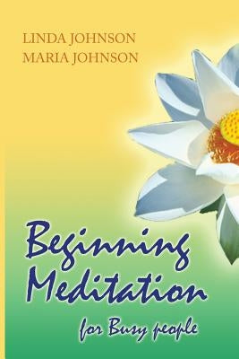 Beginning Meditation for Busy People: How To Get More Done, Feel Less Stressed, & Be Happier by Johnson, Maria